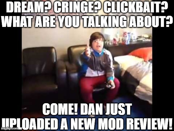 I'M PLAYING MINECRAFT | DREAM? CRINGE? CLICKBAIT? WHAT ARE YOU TALKING ABOUT? COME! DAN JUST UPLOADED A NEW MOD REVIEW! | image tagged in i'm playing minecraft | made w/ Imgflip meme maker