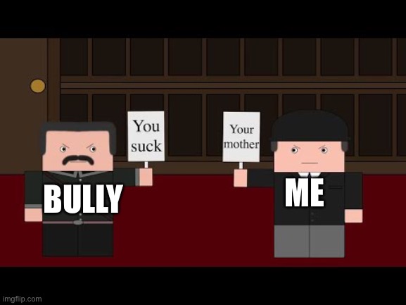 School be like | BULLY; ME | image tagged in make this 100 times better using memes,school meme | made w/ Imgflip meme maker