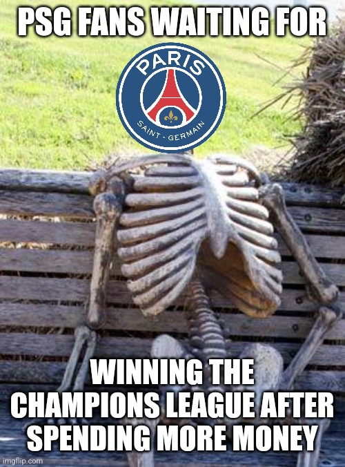 FC Bayern 2:0 Paris SG | PSG FANS WAITING FOR; WINNING THE CHAMPIONS LEAGUE AFTER SPENDING MORE MONEY | image tagged in memes,waiting skeleton,bayern munich,psg,champions league | made w/ Imgflip meme maker