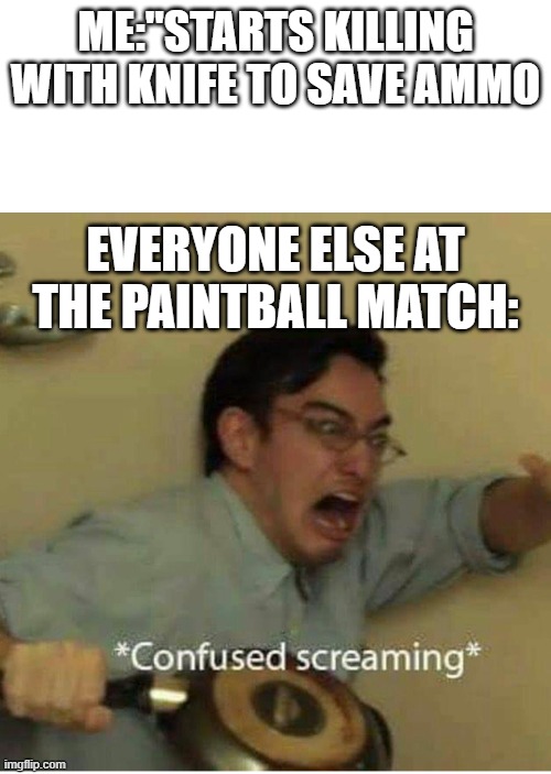 ahhhhhhhh | ME:"STARTS KILLING WITH KNIFE TO SAVE AMMO; EVERYONE ELSE AT THE PAINTBALL MATCH: | image tagged in confused screaming,hold up | made w/ Imgflip meme maker