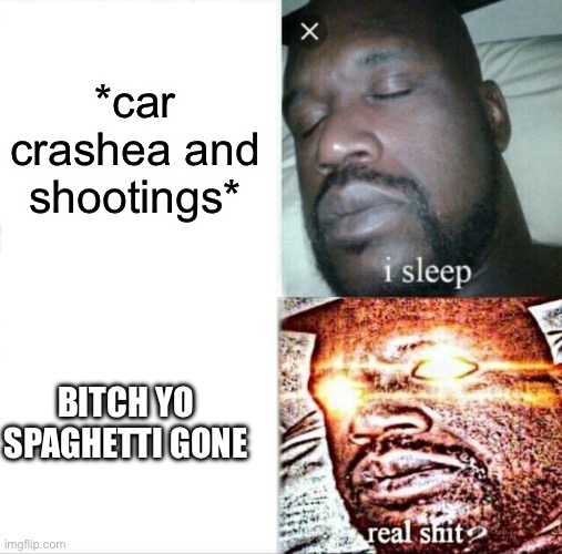 where my spaghetti at |  *car crashea and shootings*; BITCH YO SPAGHETTI GONE | image tagged in memes,sleeping shaq | made w/ Imgflip meme maker