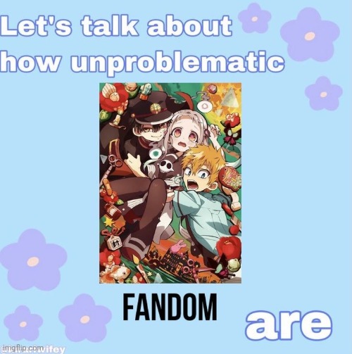 A lot more unproblematic than the MHA fandom | made w/ Imgflip meme maker