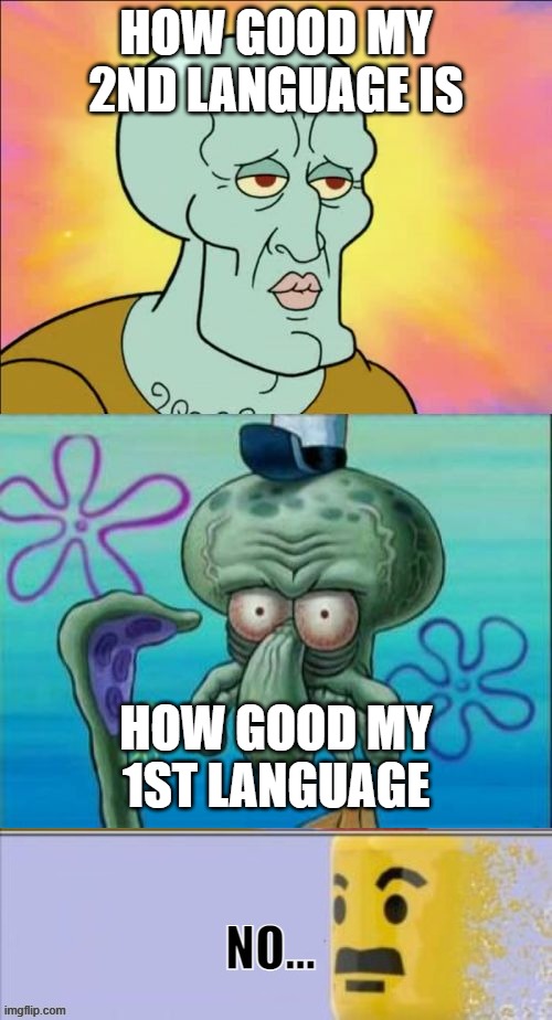 me: | HOW GOOD MY 2ND LANGUAGE IS; HOW GOOD MY 1ST LANGUAGE | image tagged in memes,squidward,bruh,like how,seriously | made w/ Imgflip meme maker