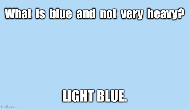 Light blue | What  is  blue  and  not  very  heavy? LIGHT BLUE. | image tagged in light blue | made w/ Imgflip meme maker