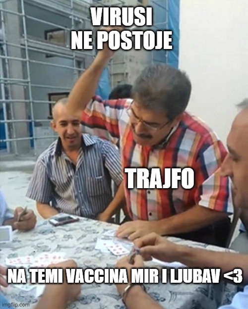 angry turkish man playing cards meme | VIRUSI NE POSTOJE; TRAJFO; NA TEMI VACCINA MIR I LJUBAV <3 | image tagged in angry turkish man playing cards meme | made w/ Imgflip meme maker