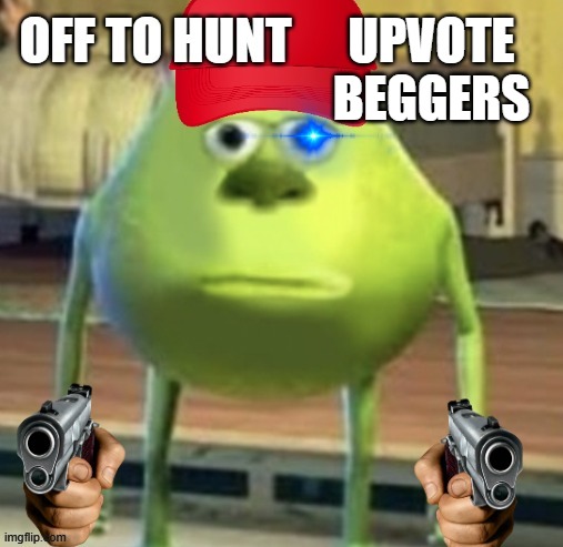 Upvote beggers | UPVOTE BEGGERS | image tagged in hunter wazowski | made w/ Imgflip meme maker