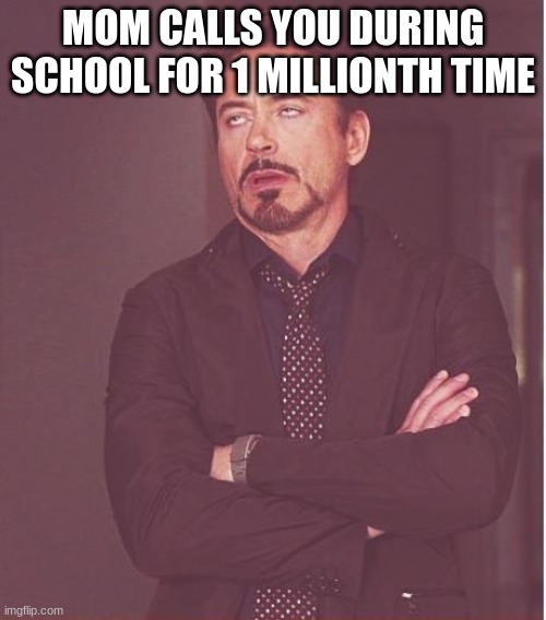 Face You Make Robert Downey Jr | MOM CALLS YOU DURING SCHOOL FOR 1 MILLIONTH TIME | image tagged in memes,face you make robert downey jr,mom calls you during school | made w/ Imgflip meme maker