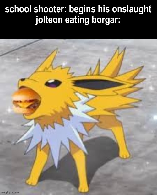 Jolteon eating burger | school shooter: begins his onslaught
jolteon eating borgar: | image tagged in jolteon eating burger | made w/ Imgflip meme maker