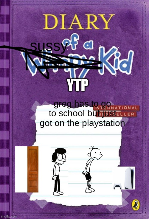 Diary of a Wimpy Kid Cover Template | sussy; YTP; greg has to go to school but just got on the playstation | image tagged in diary of a wimpy kid cover template | made w/ Imgflip meme maker