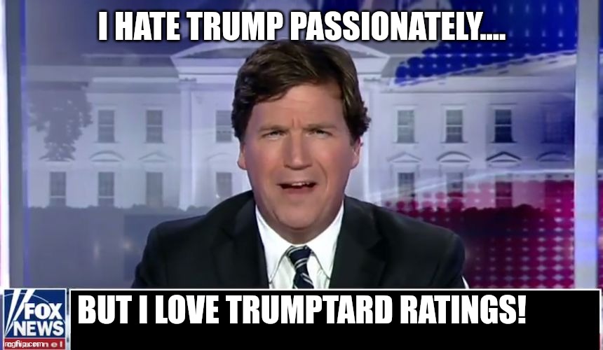 Tucker sucker | I HATE TRUMP PASSIONATELY.... BUT I LOVE TRUMPTARD RATINGS! | image tagged in tucker carlson,conservative,republican,fox news,trump,liberal | made w/ Imgflip meme maker