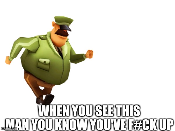 True | WHEN YOU SEE THIS MAN YOU KNOW YOU'VE F#CK UP | image tagged in subway surfers | made w/ Imgflip meme maker