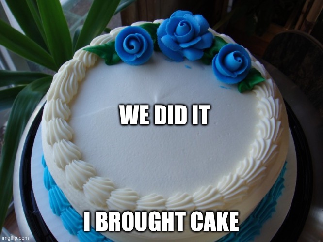 It’s a cake that says we did it | WE DID IT; I BROUGHT CAKE | image tagged in sorry cake | made w/ Imgflip meme maker