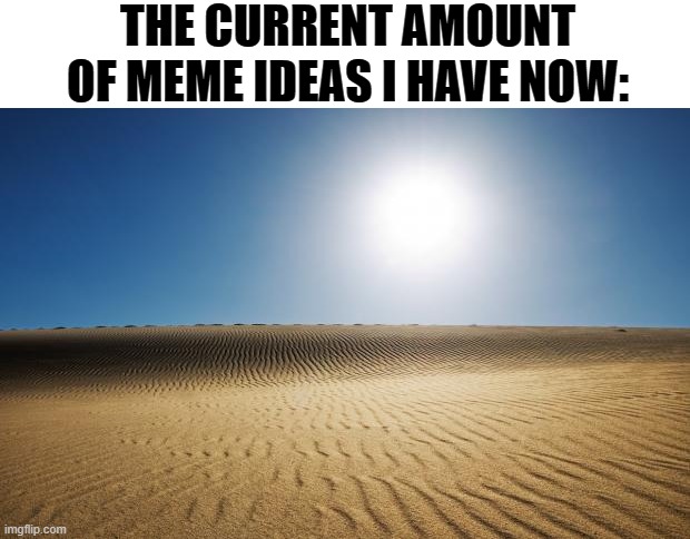 I think there's writer's block for making memes. | THE CURRENT AMOUNT OF MEME IDEAS I HAVE NOW: | image tagged in desert | made w/ Imgflip meme maker
