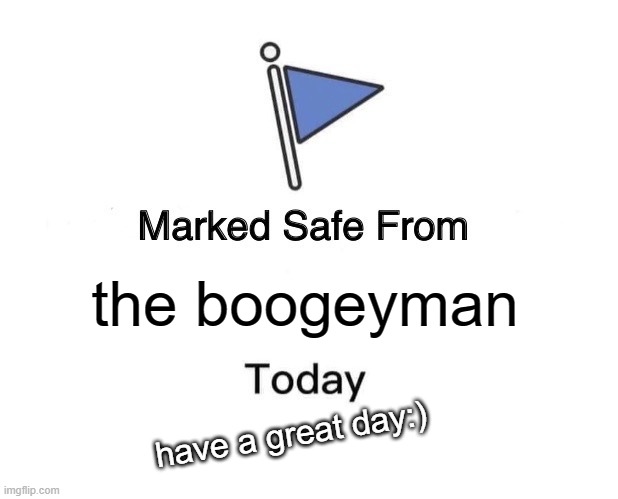 :) | the boogeyman; have a great day:) | image tagged in memes,marked safe from | made w/ Imgflip meme maker