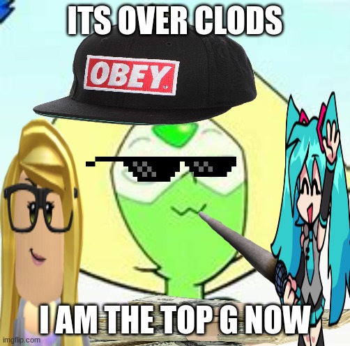 ITS OVER CLODS; I AM THE TOP G NOW | made w/ Imgflip meme maker