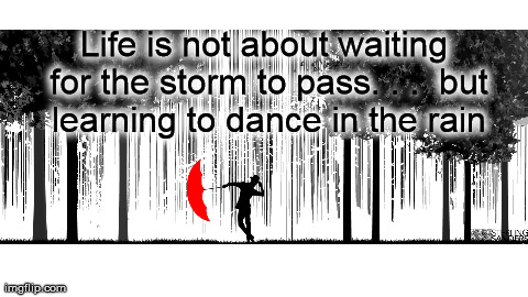 Life is not about waiting for the storm to pass. . . but learning to dance in the rain | made w/ Imgflip meme maker