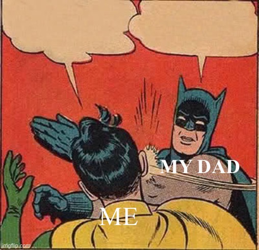 Happy | MY DAD; ME | image tagged in memes,batman slapping robin,good times,happy,good,funny | made w/ Imgflip meme maker