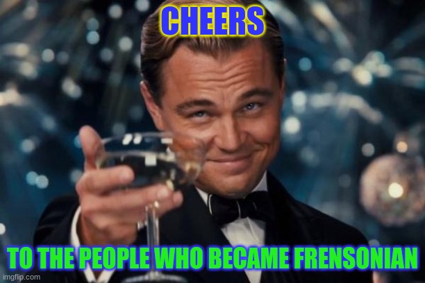 Thank you all! Frenson is becoming great! | CHEERS; TO THE PEOPLE WHO BECAME FRENSONIAN | image tagged in memes,leonardo dicaprio cheers | made w/ Imgflip meme maker