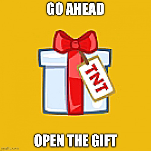 Open the gift | image tagged in open the gift | made w/ Imgflip meme maker