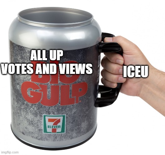 big gulp | ALL UP VOTES AND VIEWS; ICEU | image tagged in big gulp | made w/ Imgflip meme maker