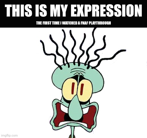 FNAF playthrough | THIS IS MY EXPRESSION; THE FIRST TIME I WATCHED A FNAF PLAYTHROUGH | image tagged in fnaf,squidward | made w/ Imgflip meme maker