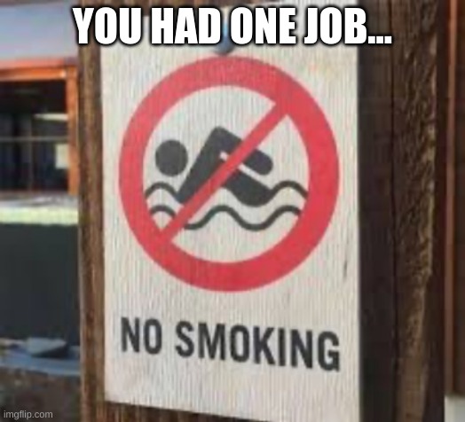 YOU HAD ONE JOB | YOU HAD ONE JOB... | image tagged in you had one job,no smoking,no swimming,funny,memes,funny memes | made w/ Imgflip meme maker