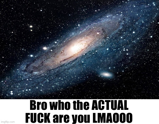 Galaxy | Bro who the ACTUAL FUCK are you LMAOOO | image tagged in galaxy | made w/ Imgflip meme maker