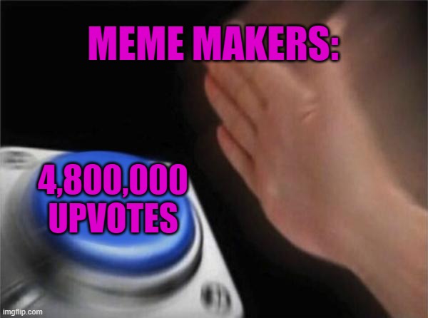 Upvotes | MEME MAKERS:; 4,800,000 UPVOTES | image tagged in memes,blank nut button | made w/ Imgflip meme maker