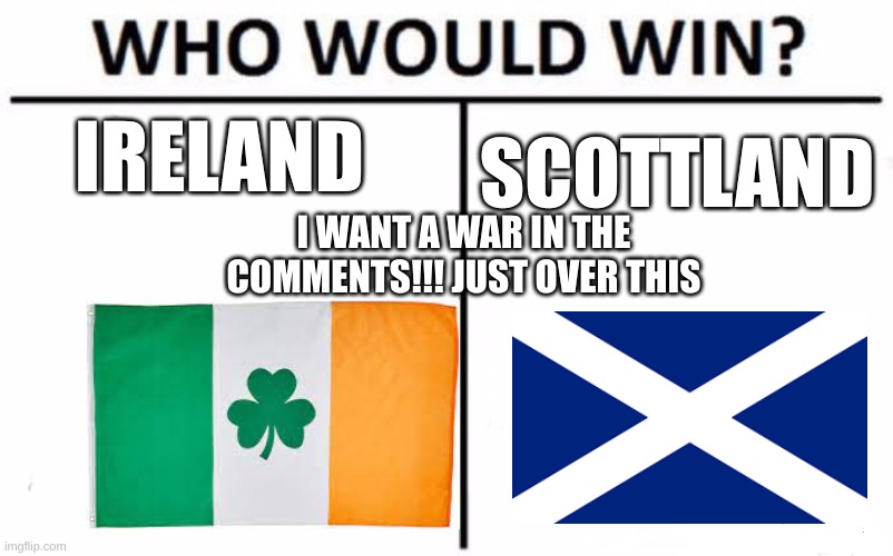 Who Would Win? | IRELAND; SCOTTLAND; I WANT A WAR IN THE COMMENTS!!! JUST OVER THIS | image tagged in memes,who would win | made w/ Imgflip meme maker