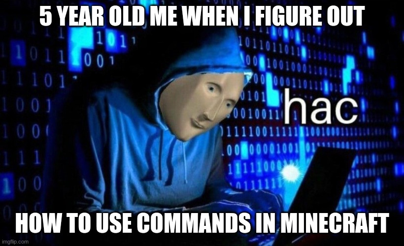 it really do be like that tho | 5 YEAR OLD ME WHEN I FIGURE OUT; HOW TO USE COMMANDS IN MINECRAFT | image tagged in hac,minecraft,commands | made w/ Imgflip meme maker