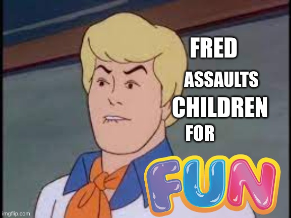FRED; ASSAULTS; CHILDREN; FOR | image tagged in fred does this for fun,scooby doo | made w/ Imgflip meme maker