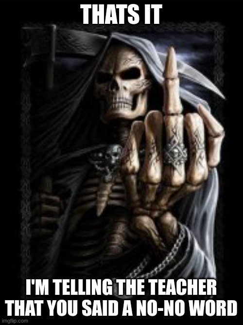 Skeleton Emo | THATS IT I'M TELLING THE TEACHER THAT YOU SAID A NO-NO WORD | image tagged in skeleton emo | made w/ Imgflip meme maker