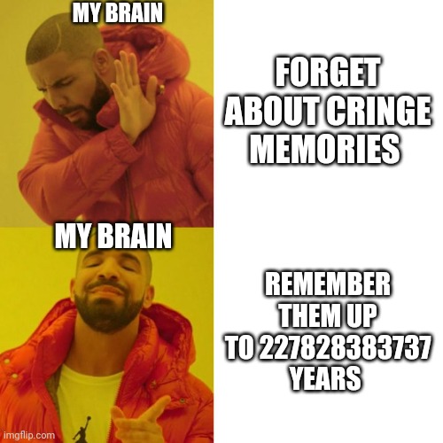 Is real | MY BRAIN; FORGET ABOUT CRINGE MEMORIES; MY BRAIN; REMEMBER THEM UP TO 227828383737 YEARS | image tagged in drake blank | made w/ Imgflip meme maker