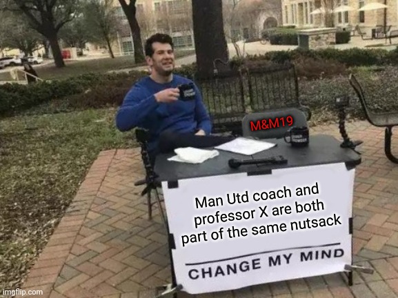 Eric | M&M19; Man Utd coach and professor X are both part of the same nutsack | image tagged in memes,change my mind | made w/ Imgflip meme maker