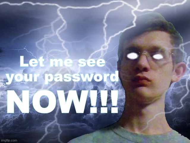 Corrupt IRL Funny Lightning Man | Let me see your password; NOW!!! | image tagged in corrupt irl funny lightning man | made w/ Imgflip meme maker