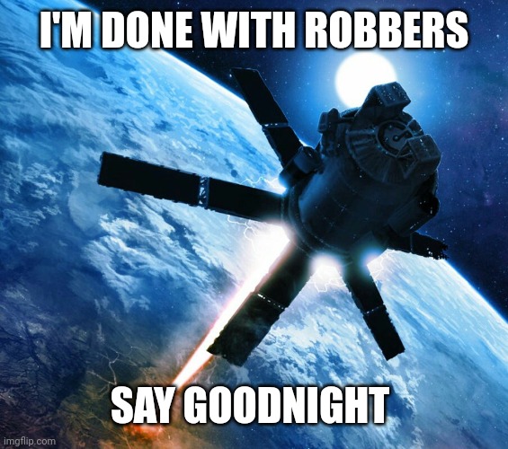 Orbital strike | I'M DONE WITH ROBBERS SAY GOODNIGHT | image tagged in orbital strike | made w/ Imgflip meme maker