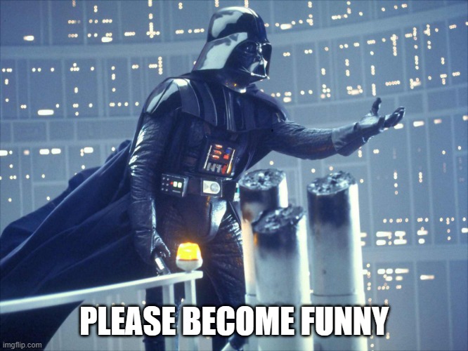 darth vader join me | PLEASE BECOME FUNNY | image tagged in darth vader join me | made w/ Imgflip meme maker