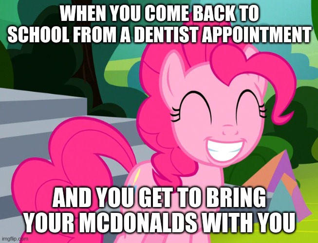 First thing they do is show off | WHEN YOU COME BACK TO SCHOOL FROM A DENTIST APPOINTMENT; AND YOU GET TO BRING YOUR MCDONALDS WITH YOU | image tagged in cute pinkie pie mlp | made w/ Imgflip meme maker
