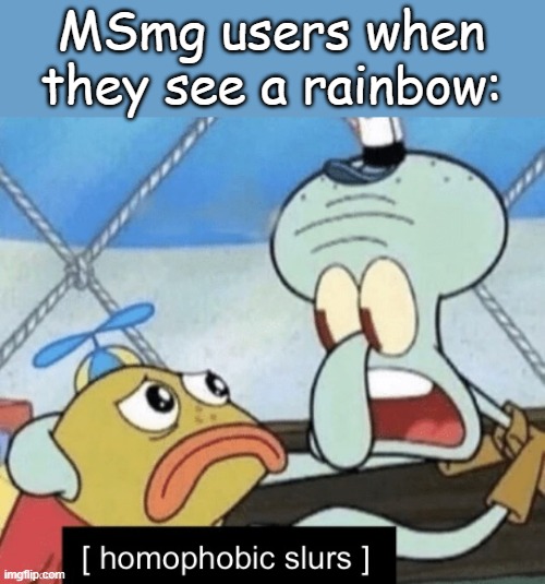 Homophobic slurs | MSmg users when they see a rainbow: | image tagged in homophobic slurs,unfunny | made w/ Imgflip meme maker