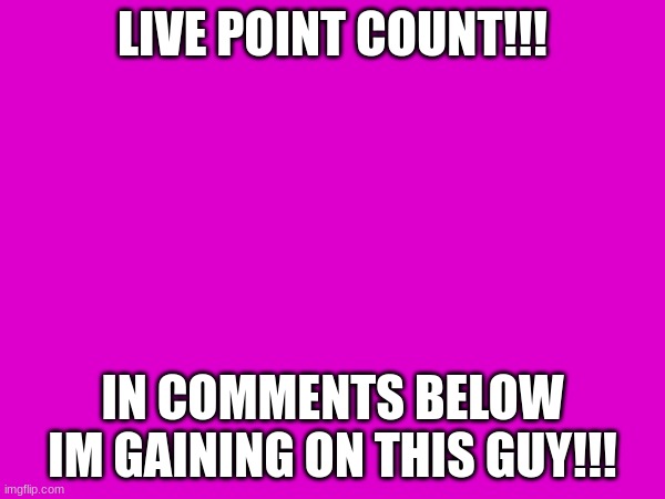 LIVE POINT COUNT!!! IN COMMENTS BELOW IM GAINING ON THIS GUY!!! | image tagged in funny,bets,streams,lol,memes | made w/ Imgflip meme maker