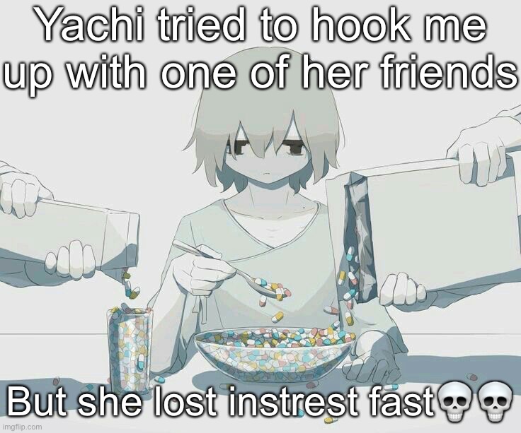 Avogado6 depression | Yachi tried to hook me up with one of her friends; But she lost instrest fast💀💀 | image tagged in avogado6 depression | made w/ Imgflip meme maker