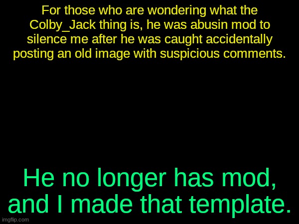 drizzy text temp | For those who are wondering what the Colby_Jack thing is, he was abusin mod to silence me after he was caught accidentally posting an old image with suspicious comments. He no longer has mod, and I made that template. | image tagged in drizzy text temp | made w/ Imgflip meme maker