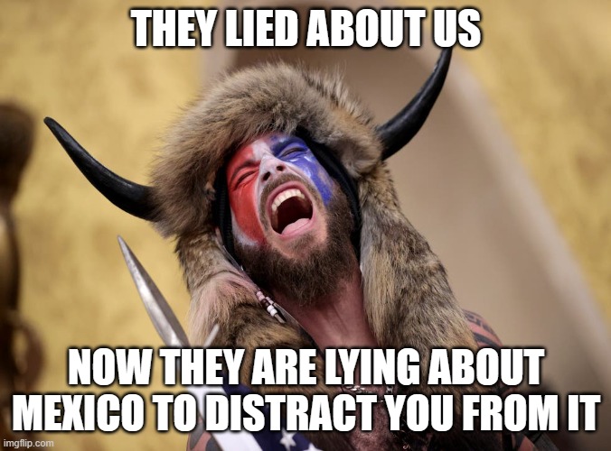 Do not be distracted | THEY LIED ABOUT US; NOW THEY ARE LYING ABOUT MEXICO TO DISTRACT YOU FROM IT | image tagged in q anon shaman,do not be distracted,uniparty lies,stay out of mexico,hold congress accountable,no trust in the system | made w/ Imgflip meme maker
