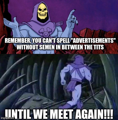 he man skeleton advices | REMEMBER, YOU CAN'T SPELL "ADVERTISEMENTS" WITHOUT SEMEN IN BETWEEN THE TITS; UNTIL WE MEET AGAIN!!! | image tagged in he man skeleton advices | made w/ Imgflip meme maker