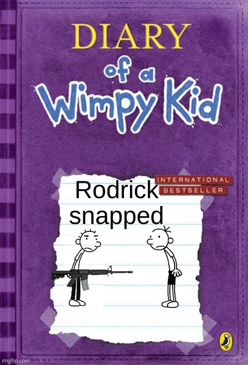 Diary of a Wimpy Kid Cover Template | Rodrick snapped | image tagged in diary of a wimpy kid cover template | made w/ Imgflip meme maker