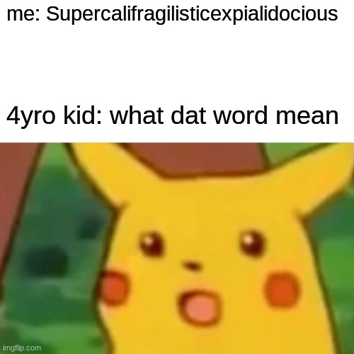 Surprised Pikachu Meme | me: Supercalifragilisticexpialidocious; 4yro kid: what dat word mean | image tagged in memes,surprised pikachu | made w/ Imgflip meme maker