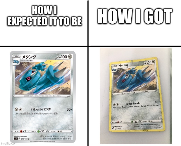 Metang card | HOW I EXPECTED IT TO BE; HOW I GOT | image tagged in pokemon card,pokemon,expectation vs reality | made w/ Imgflip meme maker