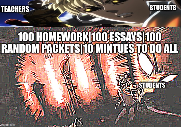 Saitama Genos Punch | STUDENTS; TEACHERS; 100 HOMEWORK|100 ESSAYS|100 RANDOM PACKETS|10 MINTUES TO DO ALL; STUDENTS | image tagged in saitama genos punch | made w/ Imgflip meme maker