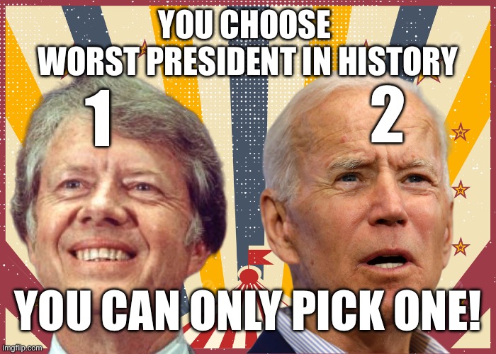 Can only choose 1 | YOU CHOOSE 
WORST PRESIDENT IN HISTORY; 2; 1; YOU CAN ONLY PICK ONE! | image tagged in who s worst,memes,funny,gif,biden,war | made w/ Imgflip meme maker