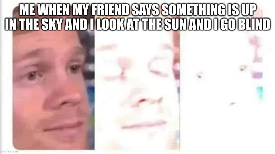 Blinking guy bright | ME WHEN MY FRIEND SAYS SOMETHING IS UP IN THE SKY AND I LOOK AT THE SUN AND I GO BLIND | image tagged in blinking guy bright,sun | made w/ Imgflip meme maker